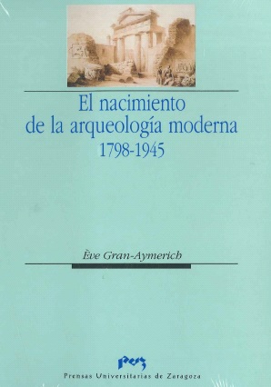 El Nacimiento De La Arqueología Moderna 1798-1945 